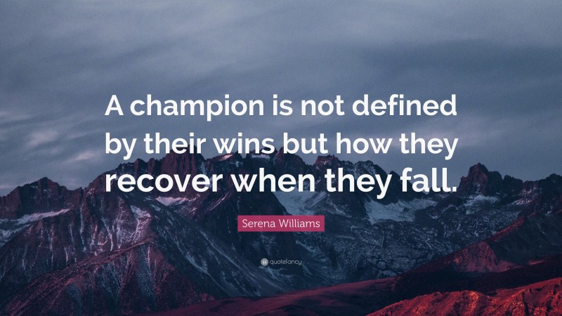 Serena Williams Quote: “A champion is not defined by their wins but how they recover when they fall.”