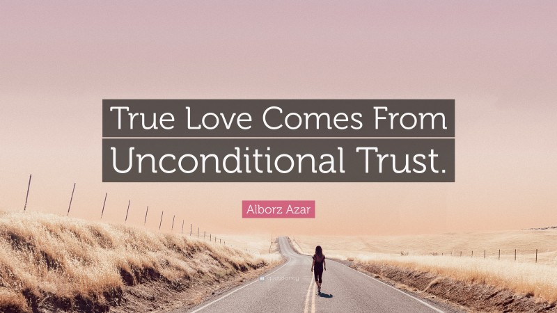 Alborz Azar Quote: “True Love Comes From Unconditional Trust.”