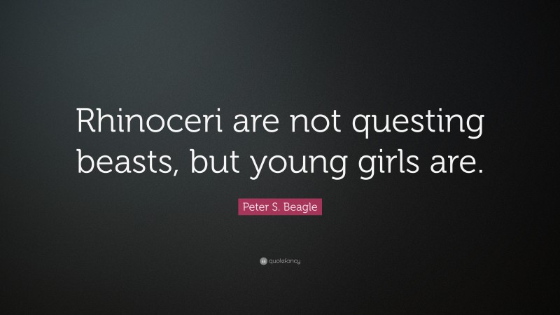 Peter S. Beagle Quote: “Rhinoceri are not questing beasts, but young girls are.”