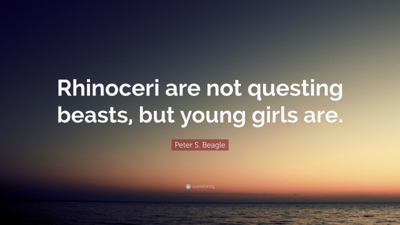 Peter S. Beagle Quote: “Rhinoceri are not questing beasts, but young girls are.”