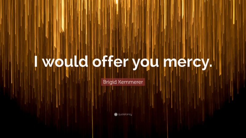 Brigid Kemmerer Quote: “I would offer you mercy.”