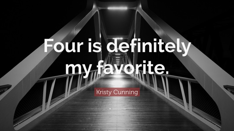 Kristy Cunning Quote: “Four is definitely my favorite.”