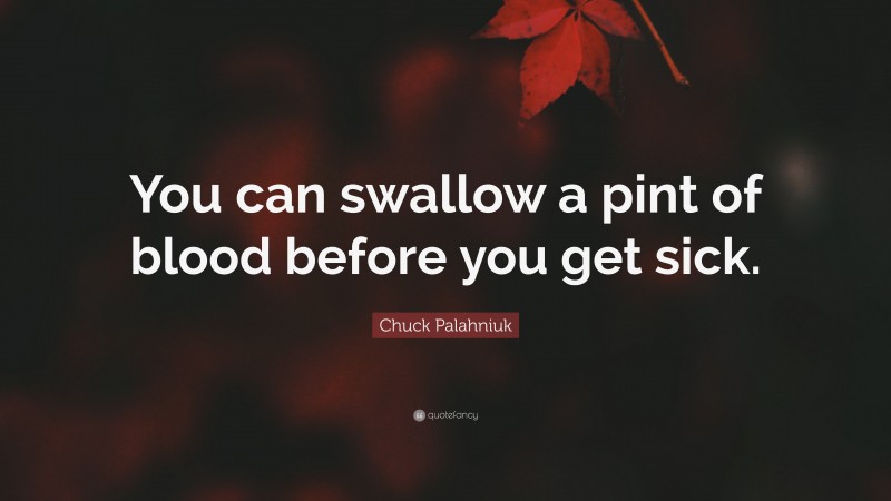 Chuck Palahniuk Quote: “You can swallow a pint of blood before you get sick.”