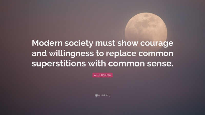 Amit Kalantri Quote: “Modern society must show courage and willingness to replace common superstitions with common sense.”