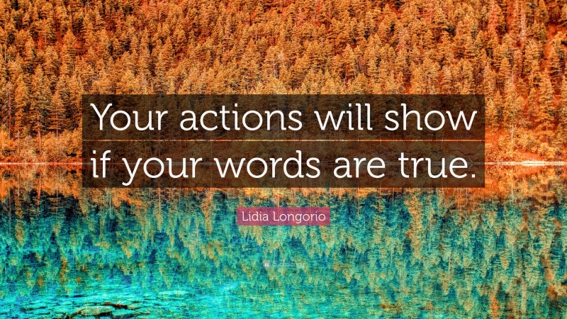 Lidia Longorio Quote: “Your actions will show if your words are true.”