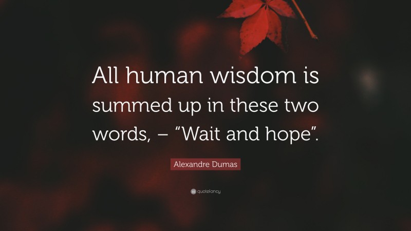 Alexandre Dumas Quote: “All human wisdom is summed up in these two words, – “Wait and hope”.”