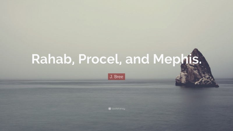 J. Bree Quote: “Rahab, Procel, and Mephis.”
