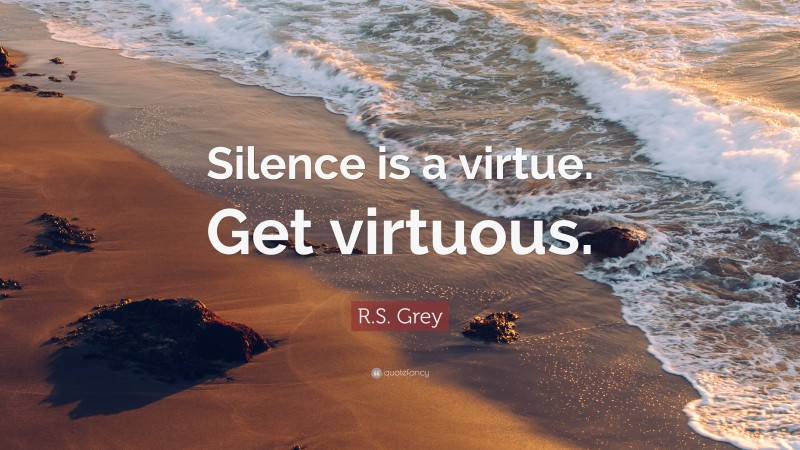 R.S. Grey Quote: “Silence is a virtue. Get virtuous.”