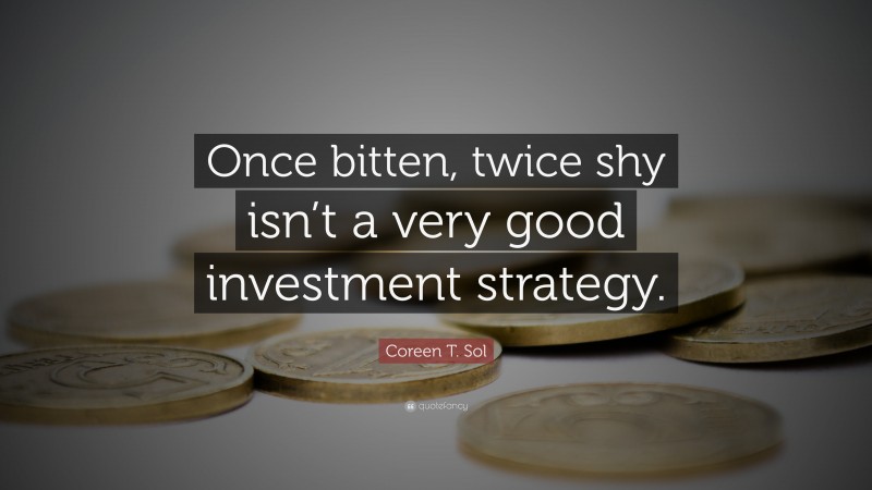 Coreen T. Sol Quote: “Once bitten, twice shy isn’t a very good investment strategy.”