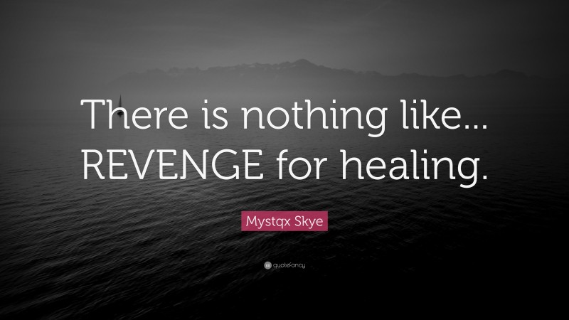 Mystqx Skye Quote: “There is nothing like... REVENGE for healing.”