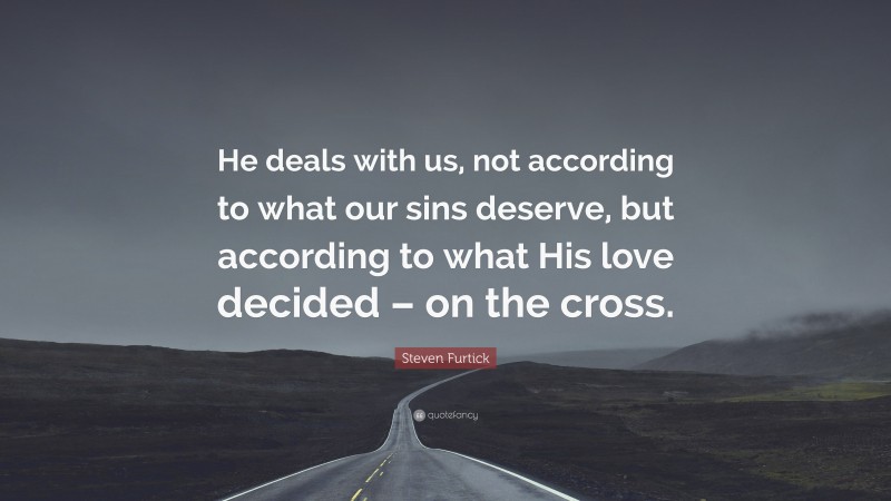 Steven Furtick Quote: “He deals with us, not according to what our sins deserve, but according to what His love decided – on the cross.”