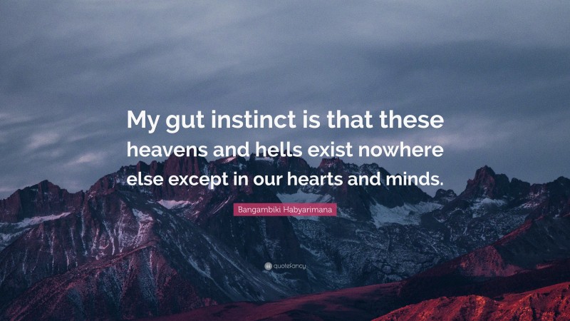 Bangambiki Habyarimana Quote: “My gut instinct is that these heavens and hells exist nowhere else except in our hearts and minds.”