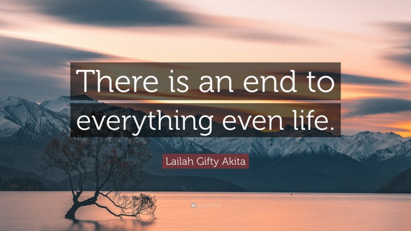 Lailah Gifty Akita Quote: “There is an end to everything even life.”