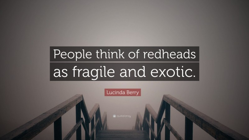 Lucinda Berry Quote: “People think of redheads as fragile and exotic.”