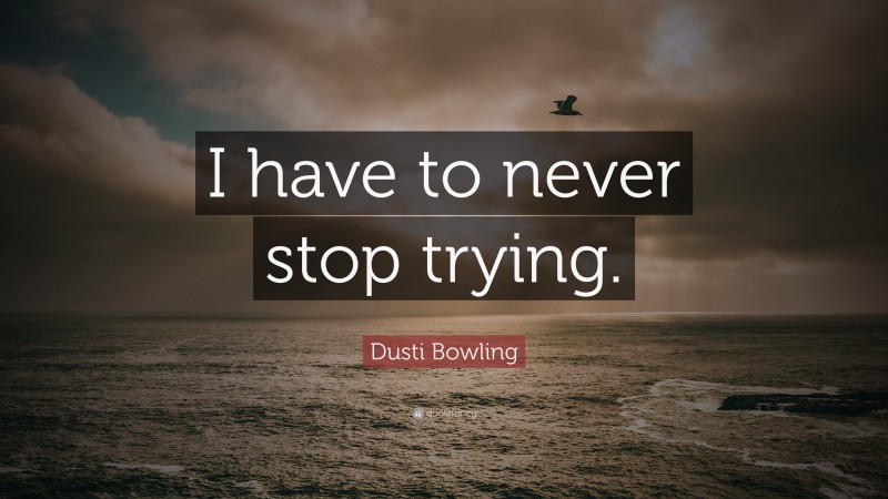 Dusti Bowling Quote: “I have to never stop trying.”