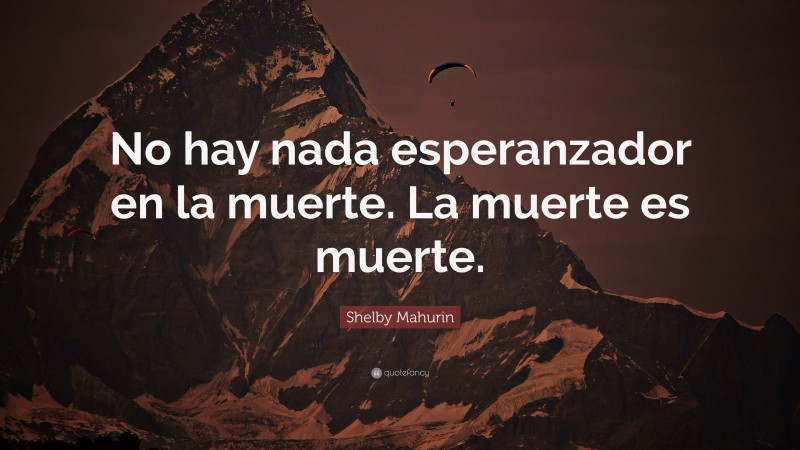 Shelby Mahurin Quote: “No hay nada esperanzador en la muerte. La muerte ...