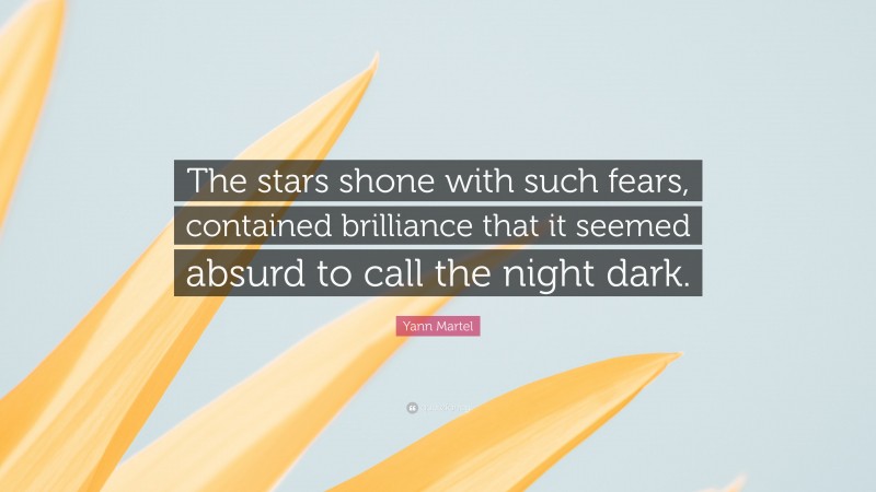 Yann Martel Quote: “The stars shone with such fears, contained brilliance that it seemed absurd to call the night dark.”