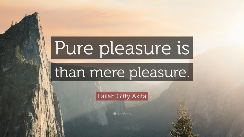 Lailah Gifty Akita Quote: “Pure pleasure is than mere pleasure.”