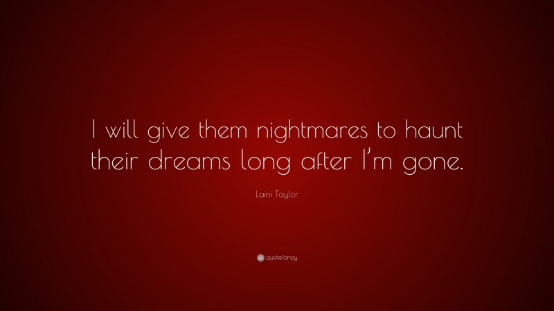 Laini Taylor Quote: “I will give them nightmares to haunt their dreams long after I’m gone.”