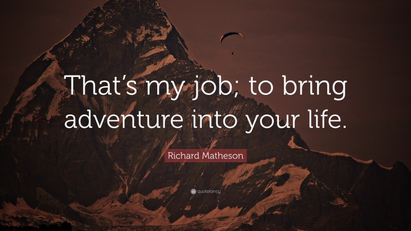 Richard Matheson Quote: “That’s my job; to bring adventure into your life.”