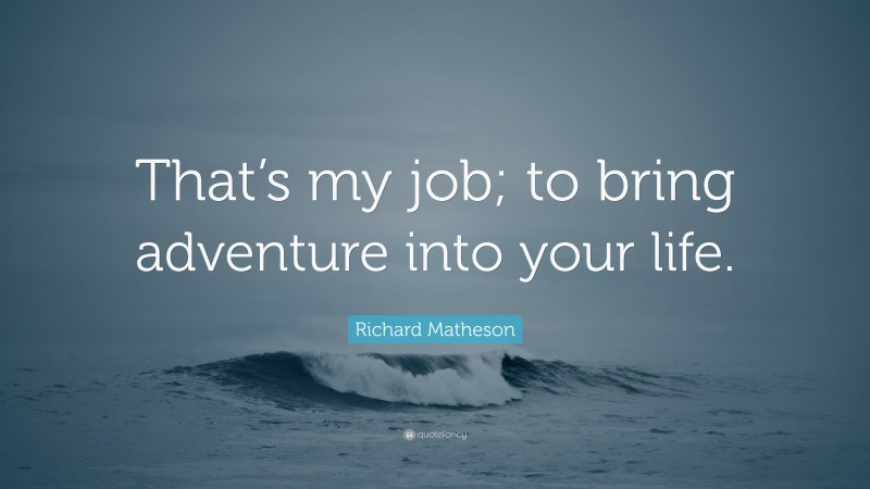 Richard Matheson Quote: “That’s my job; to bring adventure into your life.”