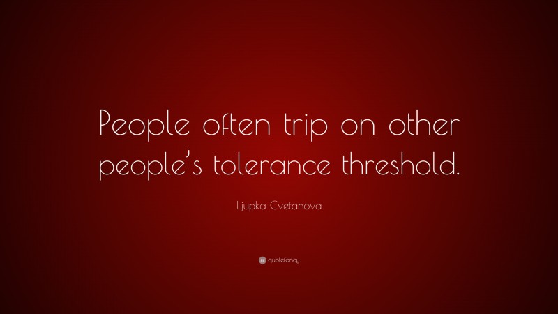 Ljupka Cvetanova Quote: “People often trip on other people’s tolerance threshold.”