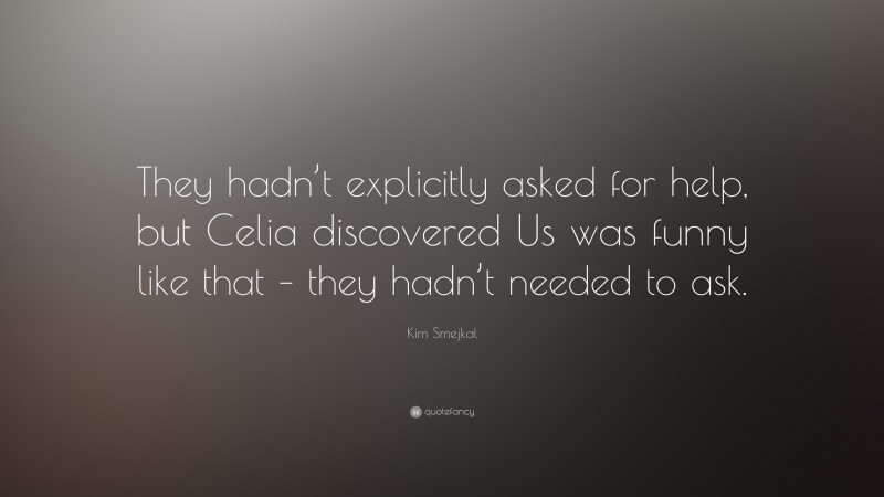 Kim Smejkal Quote: “They hadn’t explicitly asked for help, but Celia discovered Us was funny like that – they hadn’t needed to ask.”