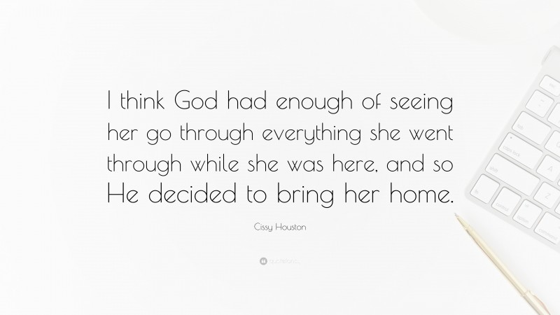 Cissy Houston Quote: “I think God had enough of seeing her go through everything she went through while she was here, and so He decided to bring her home.”