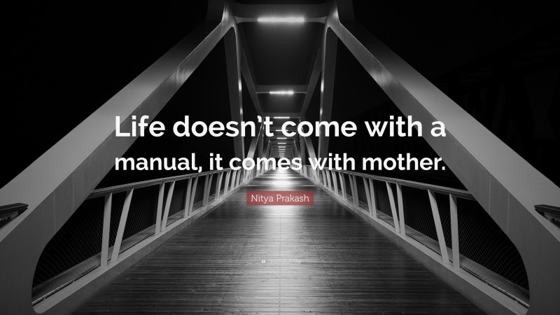 Nitya Prakash Quote: “Life doesn’t come with a manual, it comes with mother.”