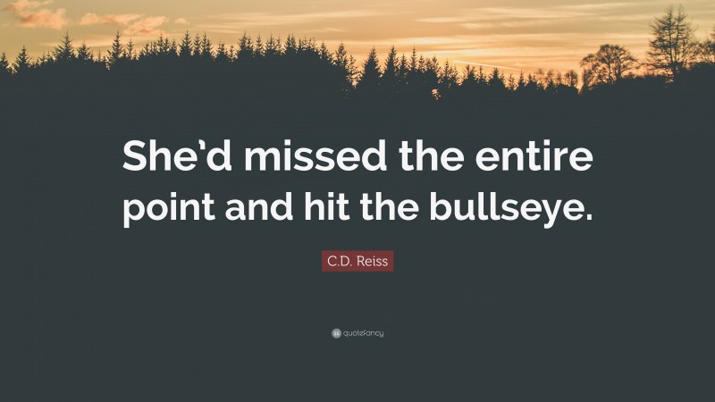 C.D. Reiss Quote: “She’d missed the entire point and hit the bullseye.”