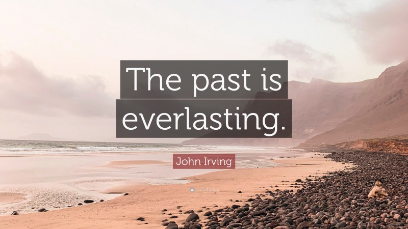 John Irving Quote: “The past is everlasting.”