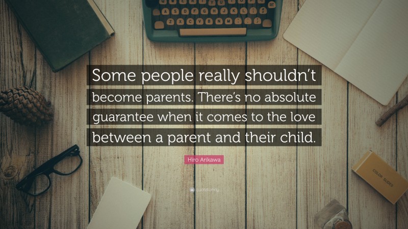 Hiro Arikawa Quote: “Some people really shouldn’t become parents. There’s no absolute guarantee when it comes to the love between a parent and their child.”