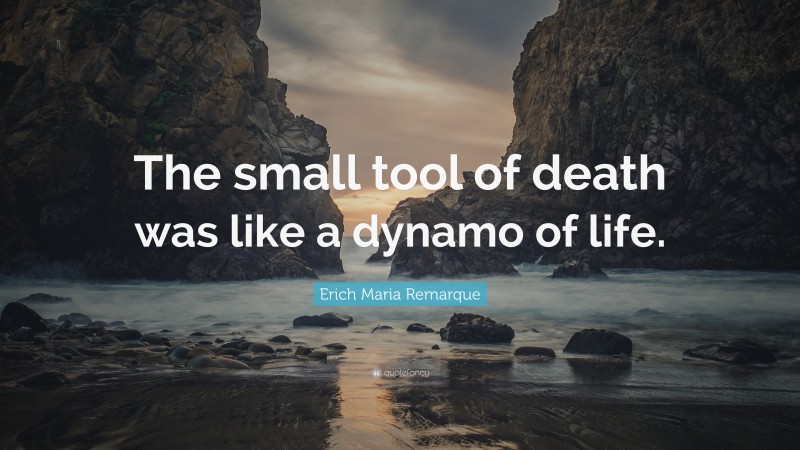 Erich Maria Remarque Quote: “The small tool of death was like a dynamo of life.”