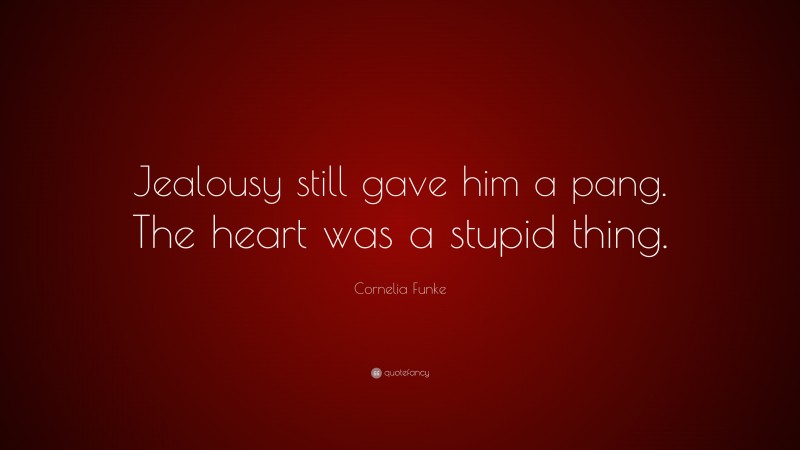 Cornelia Funke Quote: “Jealousy still gave him a pang. The heart was a stupid thing.”