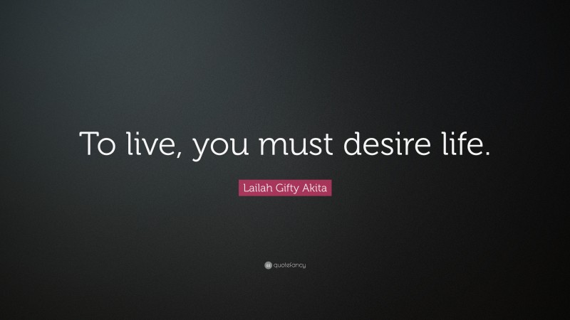 Lailah Gifty Akita Quote: “To live, you must desire life.”