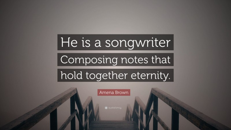 Amena Brown Quote: “He is a songwriter Composing notes that hold together eternity.”