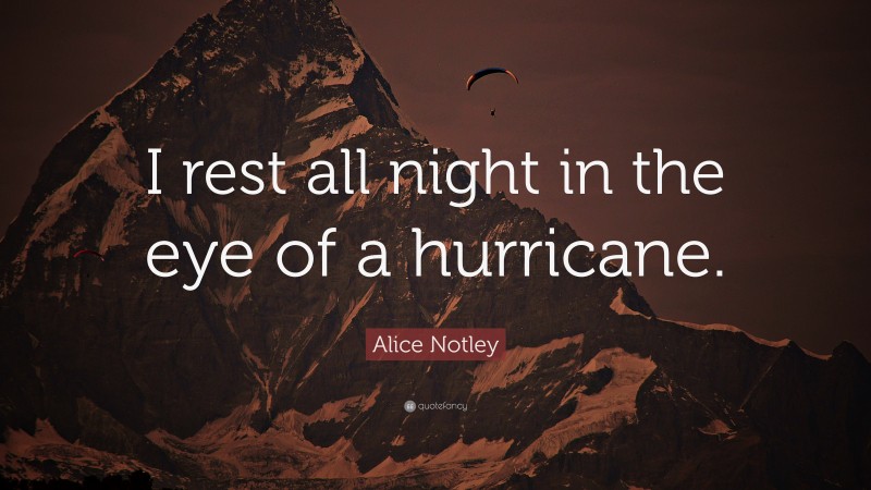 Alice Notley Quote: “I rest all night in the eye of a hurricane.”