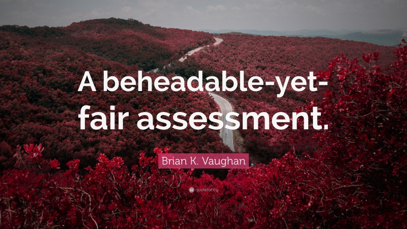 Brian K. Vaughan Quote: “A beheadable-yet-fair assessment.”