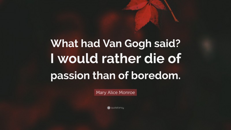 Mary Alice Monroe Quote: “What had Van Gogh said? I would rather die of passion than of boredom.”