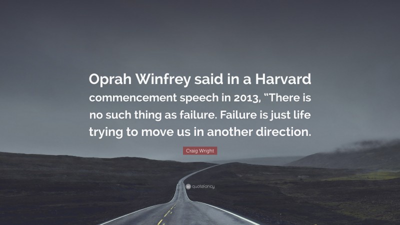 Craig Wright Quote: “Oprah Winfrey said in a Harvard commencement speech in 2013, “There is no such thing as failure. Failure is just life trying to move us in another direction.”