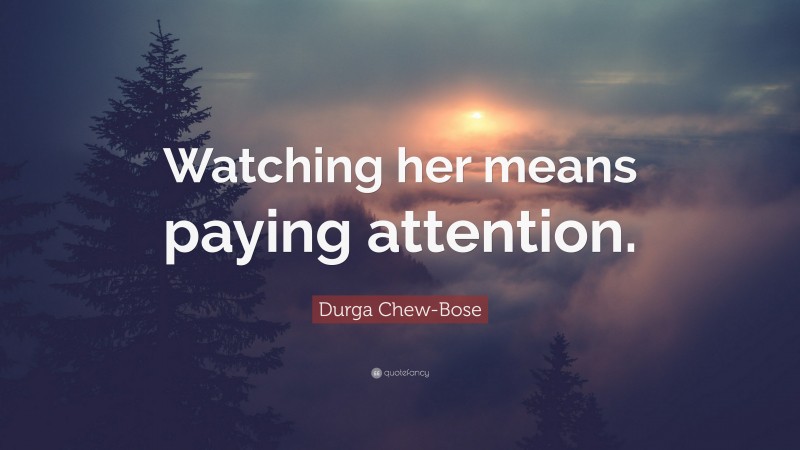 Durga Chew-Bose Quote: “Watching her means paying attention.”