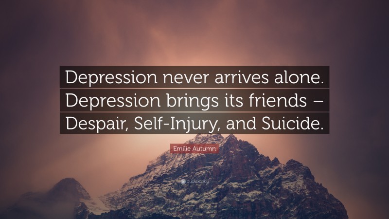 Emilie Autumn Quote: “Depression never arrives alone. Depression brings its friends – Despair, Self-Injury, and Suicide.”