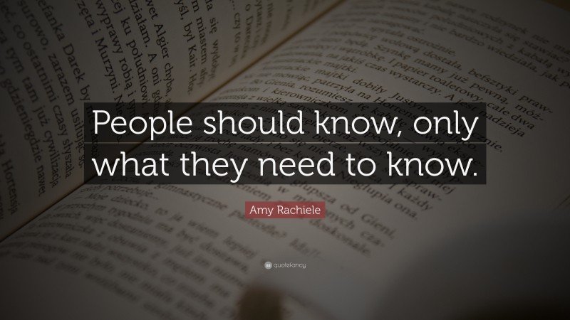 Amy Rachiele Quote: “People should know, only what they need to know.”