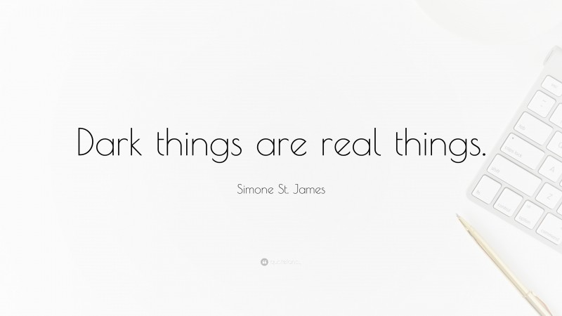 Simone St. James Quote: “Dark things are real things.”