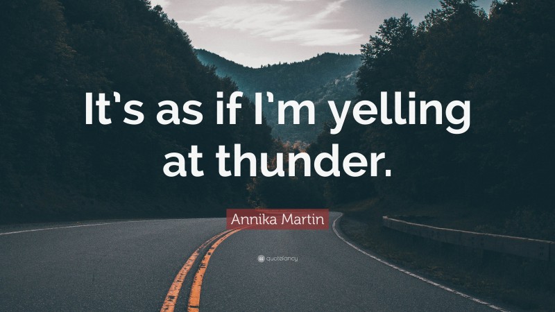 Annika Martin Quote: “It’s as if I’m yelling at thunder.”