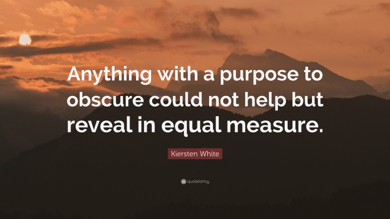Kiersten White Quote: “Anything with a purpose to obscure could not help but reveal in equal measure.”