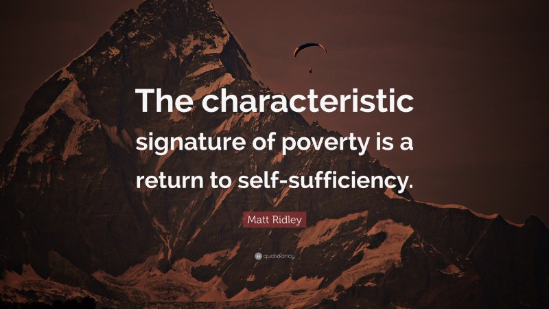 Matt Ridley Quote: “The characteristic signature of poverty is a return to self-sufficiency.”