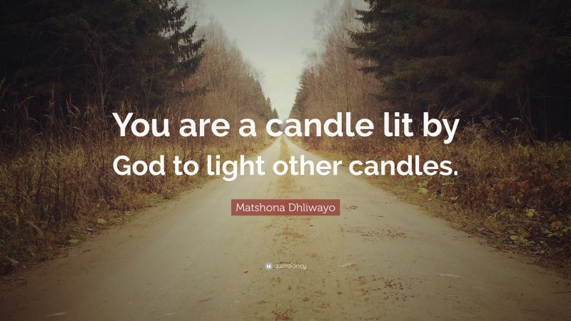 Matshona Dhliwayo Quote: “You are a candle lit by God to light other candles.”