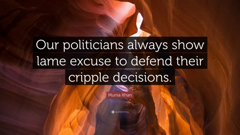 Munia Khan Quote: “Our politicians always show lame excuse to defend their cripple decisions.”