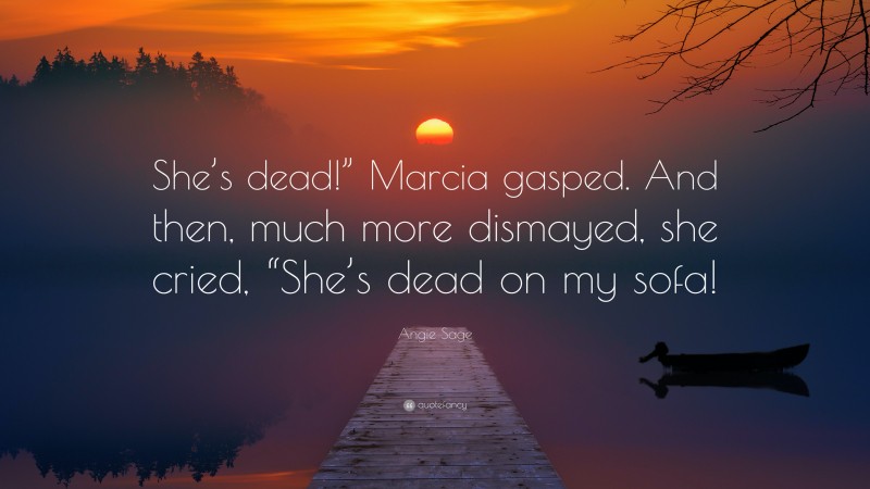Angie Sage Quote: “She’s dead!” Marcia gasped. And then, much more dismayed, she cried, “She’s dead on my sofa!”